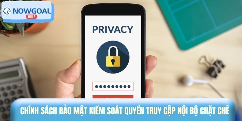 Chính sách bảo mật kiểm soát quyền truy cập nội bộ chặt chẽ 