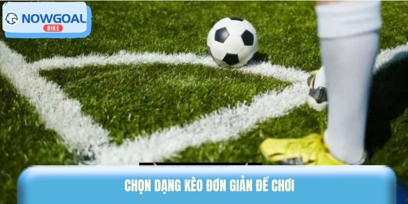 Chọn dạng kèo đơn giản để chơi