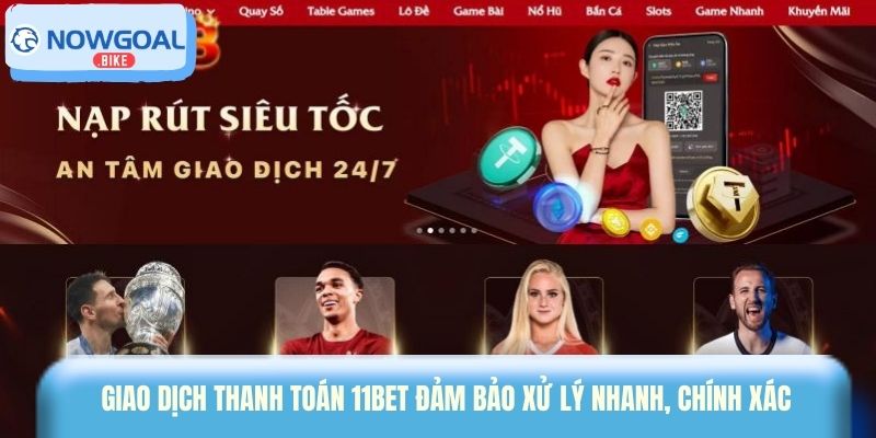 Giao dịch thanh toán 11bet đảm bảo xử lý nhanh, chính xác 