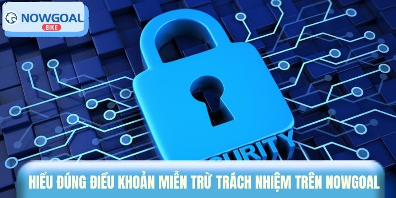 Hiểu đúng điều khoản miễn trừ trách nhiệm trên Nowgoal 