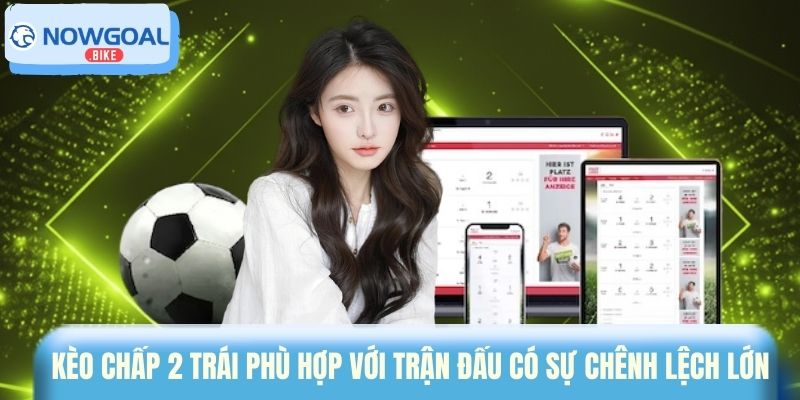 Kèo chấp 2 trái phù hợp với trận đấu có sự chênh lệch lớn