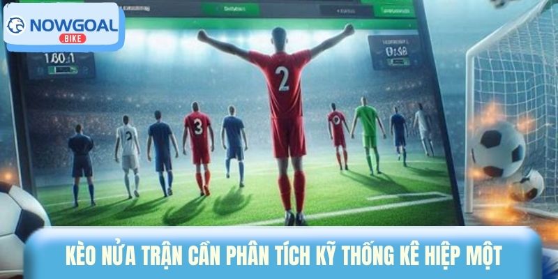 Kèo nửa trận cần phân tích kỹ thống kê hiệp một 