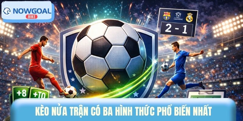 Kèo nửa trận có ba hình thức phổ biến nhất 