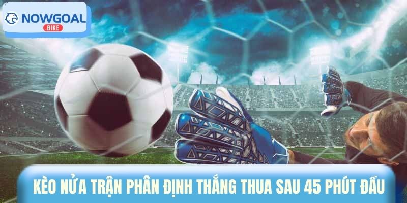 Kèo nửa trận phân định thắng thua sau 45 phút đầu