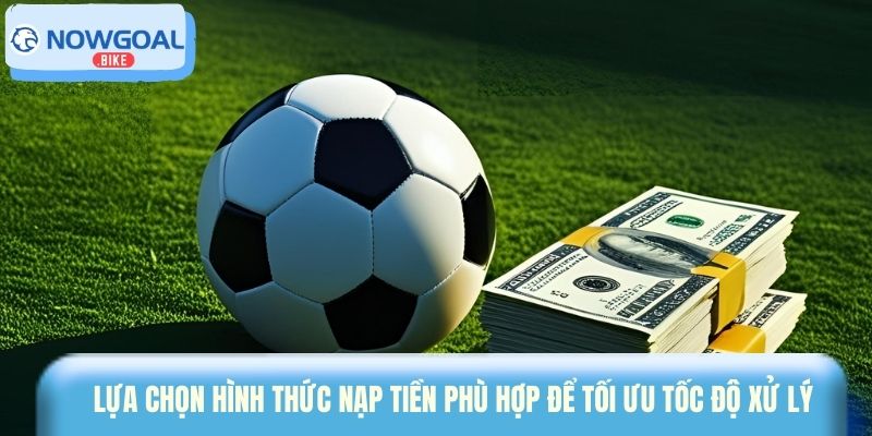 Lựa chọn hình thức nạp tiền phù hợp để tối ưu tốc độ xử lý