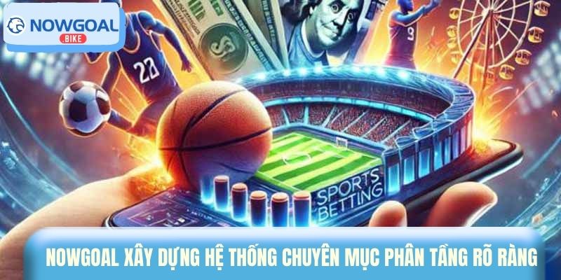 Nowgoal xây dựng hệ thống chuyên mục phân tầng rõ ràng